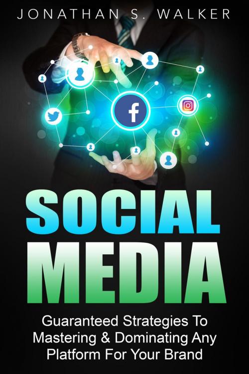Cover of the book Social Media Marketing : Guaranteed Strategies To Monetizing, Mastering, & Dominating Any Platform For Your Brand by Jonathan S. Walker, Jonathan S. Walker
