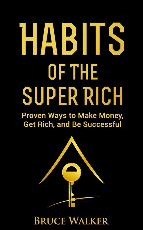 Cover of the book Habits of the Super Rich: Proven Ways to Make Money, Get Rich, and Be Successful by Bruce Walker, Bruce Walker