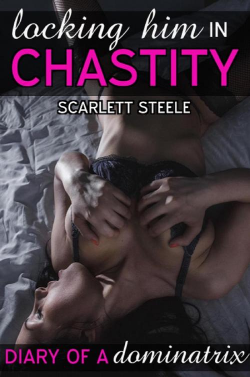 Cover of the book Locking Him In Chastity by Scarlett Steele, Dark Secrets Publishing