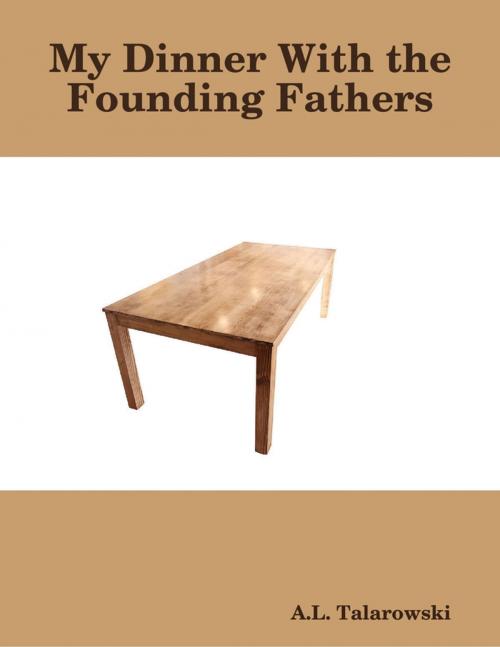 Cover of the book My Dinner With the Founding Fathers by A.L. Talarowski, Lulu.com