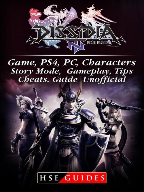 Cover of the book Dissidia Final Fantasy NT Game, PS4, PC, Characters, Story Mode, Gameplay, Tips, Cheats, Guide Unofficial by HSE Guides, HIDDENSTUFF ENTERTAINMENT LLC.