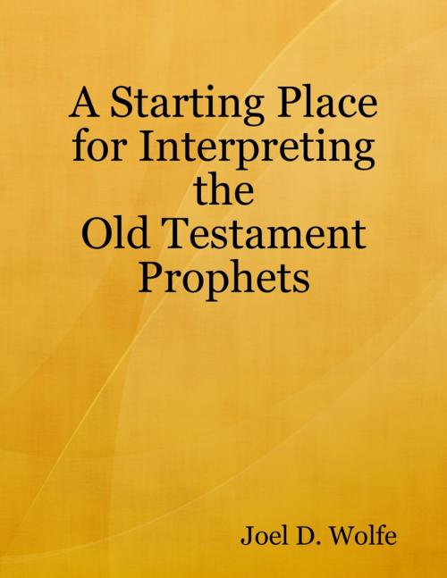 Cover of the book A Starting Place for Interpreting the Old Testament Prophets by Joel D. Wolfe, Lulu.com
