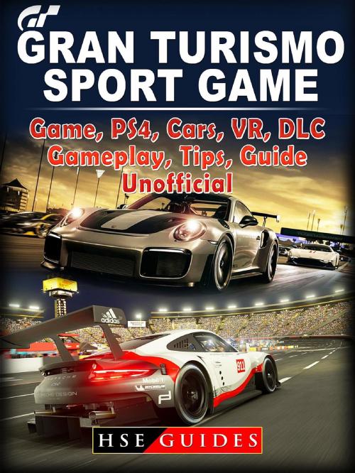 Cover of the book Gran Turismo Sport Game, PS4, Cars, VR, DLC, Gameplay, Tips, Guide Unofficial by HSE Guides, HIDDENSTUFF ENTERTAINMENT LLC.
