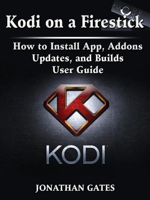 Cover of the book Kodi on a Firestick How to Install App, Addons, Updates, and Builds User Guide by Jonathan Gates, Abbott Properties