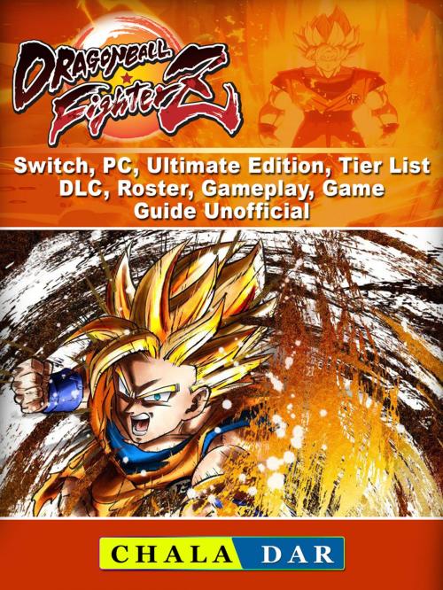 Cover of the book Dragon Ball FighterZ, Switch, PC, Ultimate Edition, Tier List, DLC, Roster, Gameplay, Game Guide Unofficial by Chala Dar, Hse Games