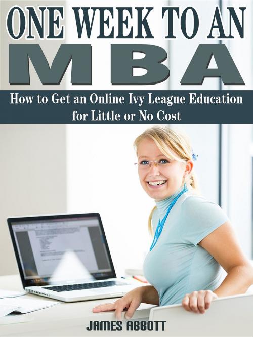 Cover of the book One Week to An MBA How to Get an Online Ivy League Education for Little or No Cost by James Abbott, Abbott Properties