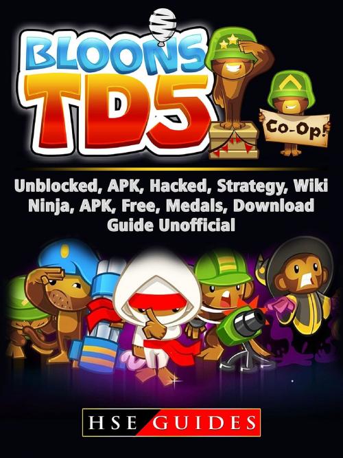 Cover of the book Bloons TD 5 Unblocked, APK, Hacked, Strategy, Wiki, Ninja, APK, Free, Medals, Download, Guide Unofficial by HSE Guides, HIDDENSTUFF ENTERTAINMENT LLC.