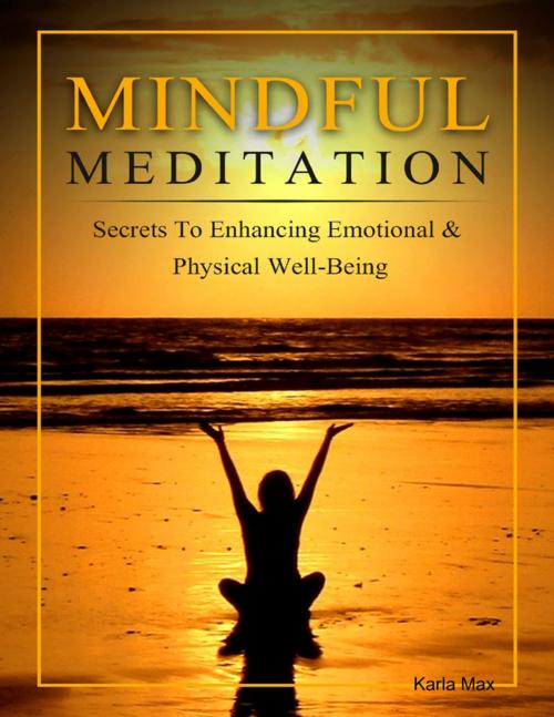 Cover of the book Mindful Meditation - Secrets to Enhancing Emotional & Physical Well-Being by Karla Max, Lulu.com