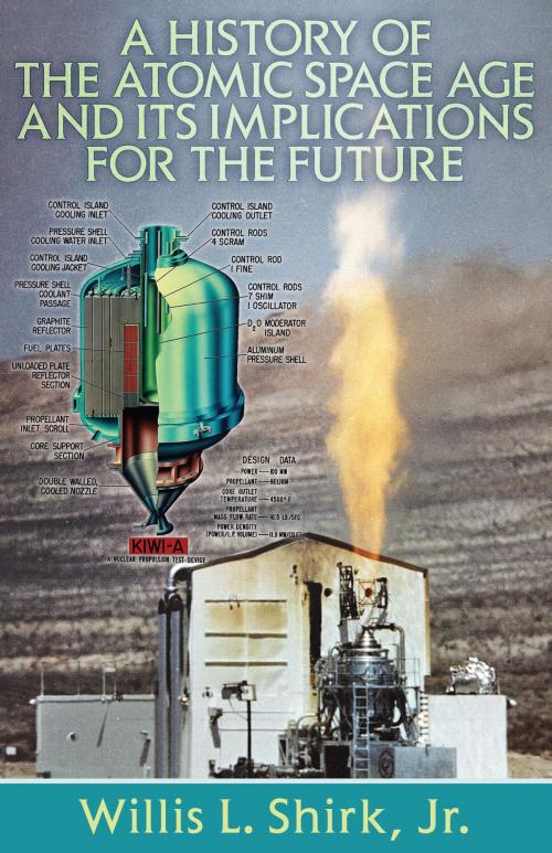 Cover of the book A History of the Atomic Space Age and Its Implications for the Future by Willis L. Shirk, Dog Ear Publishing