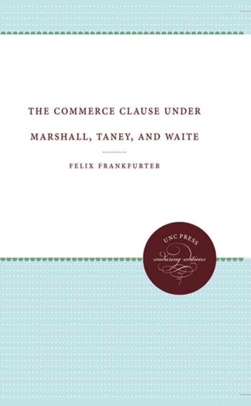 Cover of the book The Commerce Clause under Marshall, Taney, and Waite by Felix Frankfurter, The University of North Carolina Press