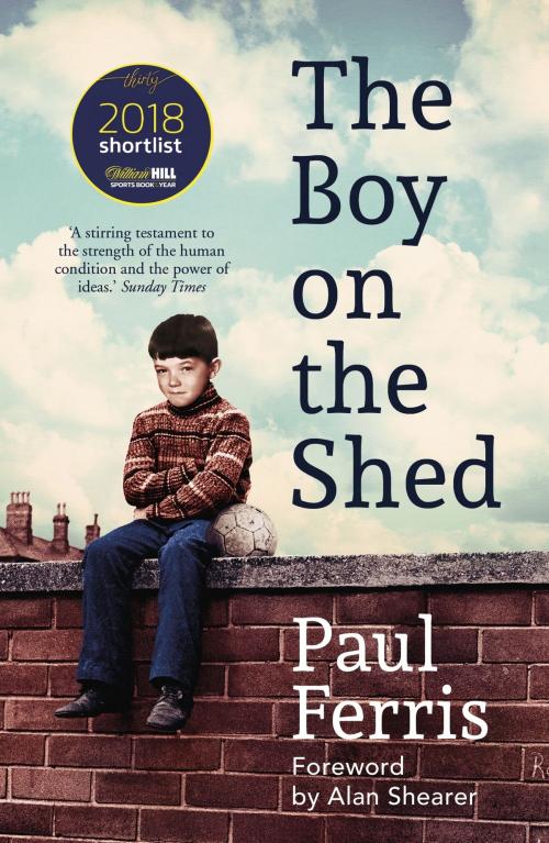 Cover of the book The Boy on the Shed:A remarkable sporting memoir with a foreword by Alan Shearer by Paul Ferris, Hodder & Stoughton