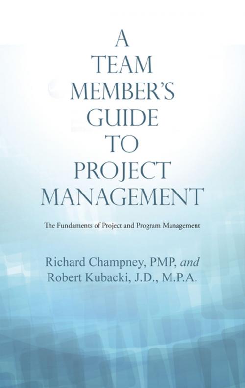 Cover of the book A Team Member’S Guide to Project Management by Richard Champney PMP, Robert Kubacki J.D. M.P.A., Archway Publishing
