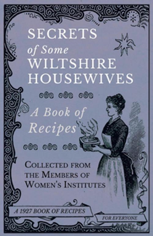 Cover of the book Secrets of Some Wiltshire Housewives - A Book of Recipes Collected from the Members of Women's Institutes by Various, Read Books Ltd.