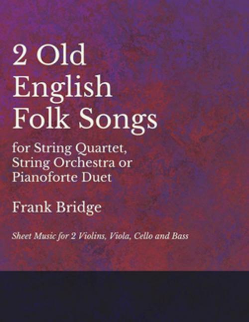 Cover of the book 2 Old English Songs for String Quartet, String Orchestra or Pianoforte Duet - Sheet Music for 2 Violins, Viola, Cello and Bass by Frank Bridge, Read Books Ltd.