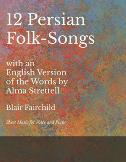 Cover of the book 12 Persian Folk-Songs with an English Version of the Words by Alma Strettell - Sheet Music for Voice and Piano by Blair Fairchild, Read Books Ltd.