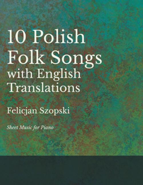 Cover of the book The Ten Polish Folk Songs with English Translations - Sheet Music for Piano by Felicjan Szopski, Read Books Ltd.