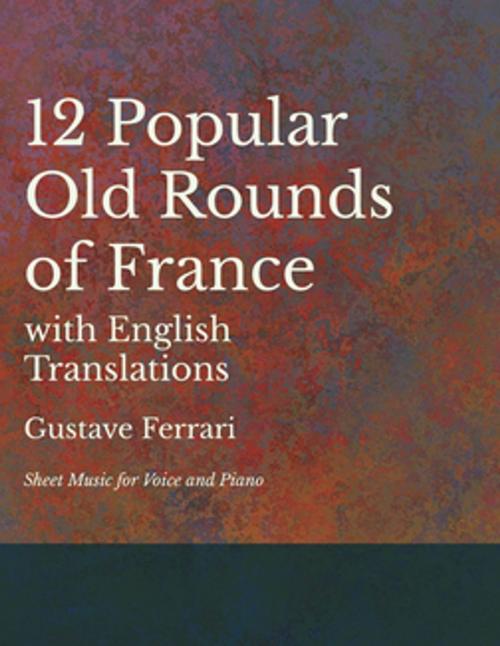 Cover of the book 12 Popular Old Rounds of France with English Translations - Sheet Music for Voice and Piano by Gustave Ferrari, Read Books Ltd.