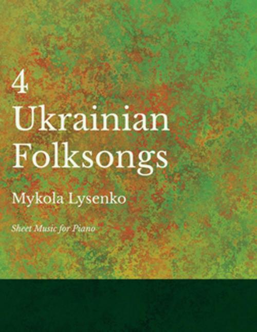 Cover of the book 4 Ukrainian Folksongs - Sheet Music for Piano by Mykola Lysenko, Read Books Ltd.