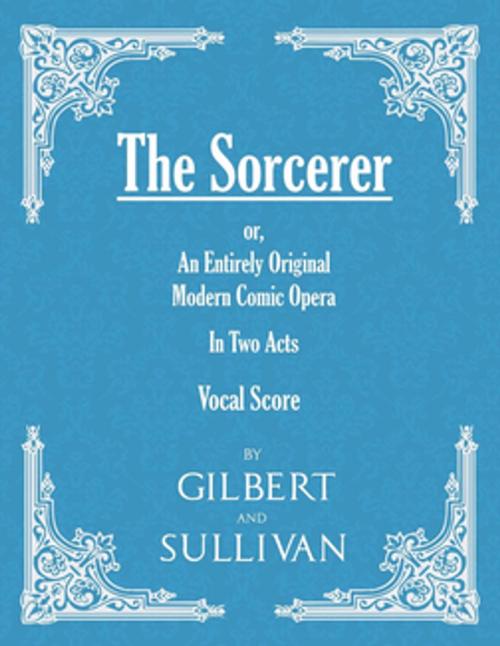 Cover of the book The Sorcerer - An Entirely Original Modern Comic Opera - In Two Acts (Vocal Score) by W. S. Gilbert, Arthur Sullivan, Read Books Ltd.