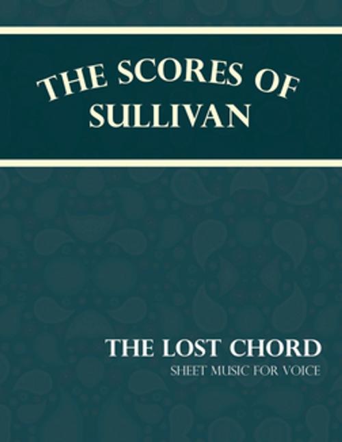 Cover of the book Sullivan's Scores - The Lost Chord - Sheet Music for Voice by Arthur Sullivan, Read Books Ltd.