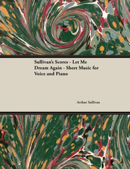Cover of the book Sullivan's Scores - Let Me Dream Again - Sheet Music for Voice and Piano by Arthur Sullivan, Read Books Ltd.