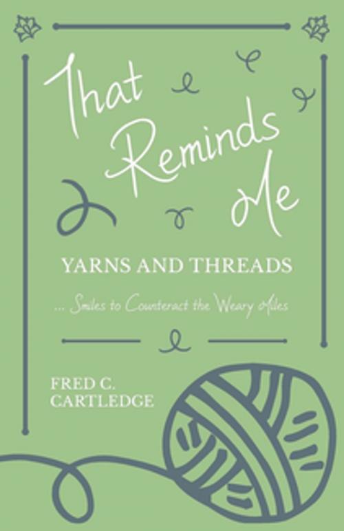 Cover of the book That Reminds Me - Yarns and Threads… Smiles to Counteract the Weary Miles by Fred C. Cartledge, Read Books Ltd.