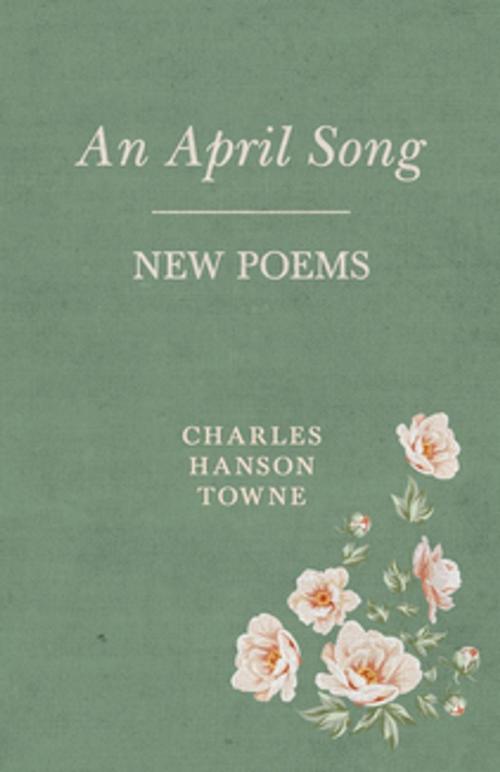 Cover of the book An April Song - New Poems by Hanson Towne Charles, Read Books Ltd.