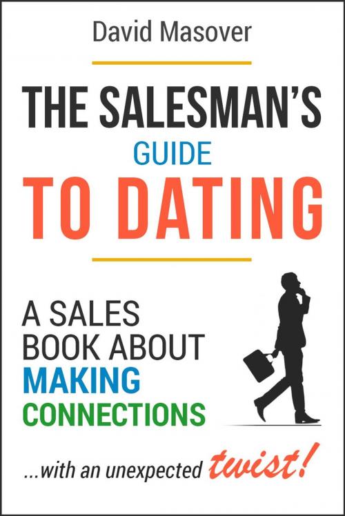 Cover of the book The Salesman’s Guide to Dating: A Sales Book About Making Connections... With an Unexpected Twist! by David Masover, David Masover