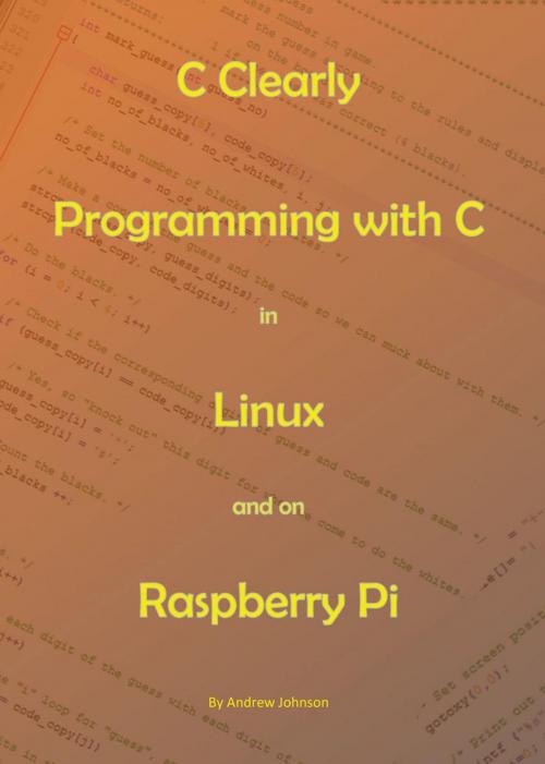 Cover of the book C Clearly - Programming With C In Linux and On Raspberry Pi by Andrew Johnson, Andrew Johnson