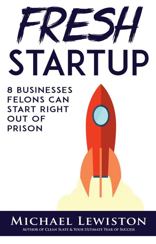 Cover of the book Fresh Startup: 8 Businesses Felons Can Start Right Out of Prison by Michael Lewiston, Cantonfield Publishing
