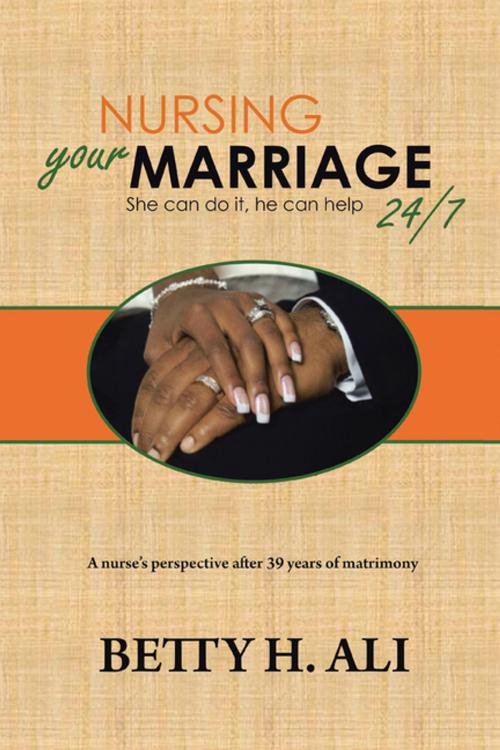 Cover of the book Nursing Your Marriage 24/7 She Can Do It, He Can Help by Betty H. Ali, Xlibris US