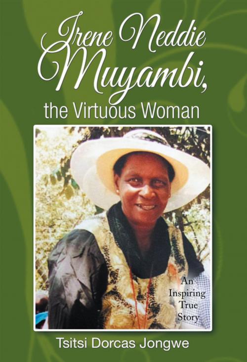 Cover of the book Irene Neddie Muyambi, the Virtuous Woman by Tsitsi Dorcas Jongwe, Xlibris UK