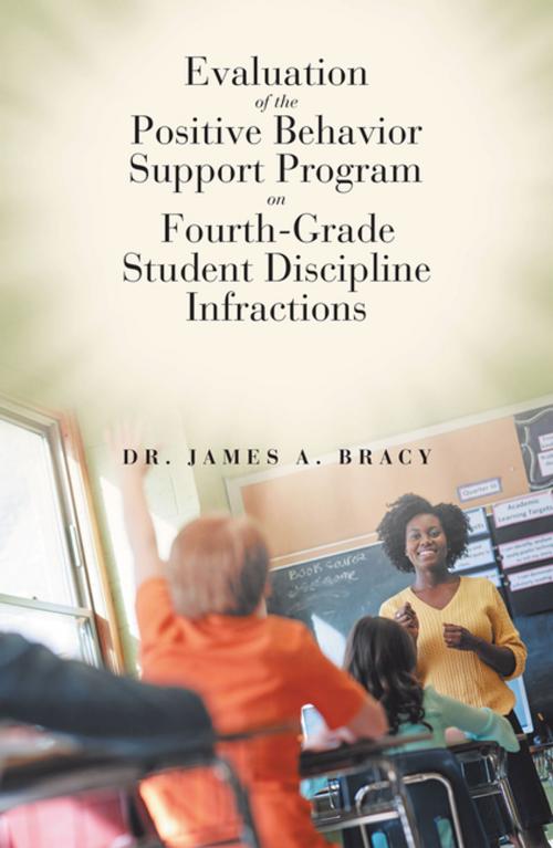 Cover of the book Evaluation of the Positive Behavior Support Program on Fourth-Grade Student Discipline Infractions by Dr. James A. Bracy, AuthorHouse