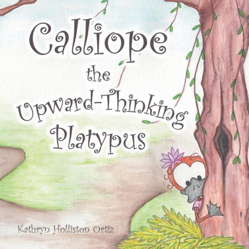 Cover of the book Calliope the Upward-Thinking Platypus by Kathryn Holliston Ortiz, AuthorHouse