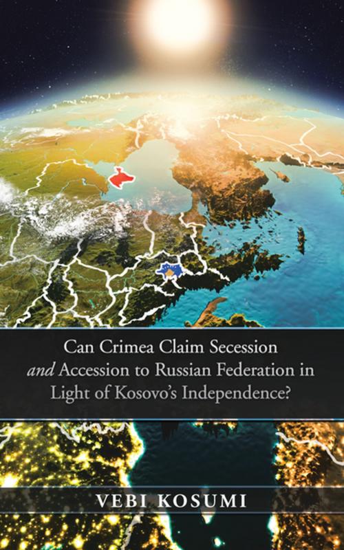 Cover of the book Can Crimea Claim Secession and Accession to Russian Federation in Light of Kosovo’S Independence? by Vebi Kosumi, AuthorHouse UK