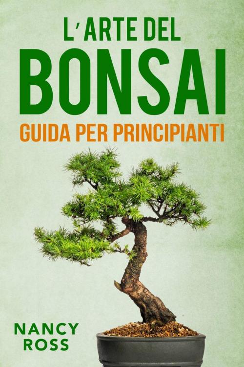 Cover of the book L’arte del bonsai: guida per principianti by Nancy Ross, Babelcube Inc.