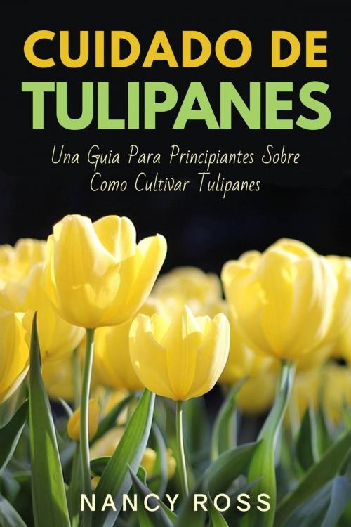 Cover of the book Cuidado de Tulipanes: Una Guia Para Principiantes Sobre Como Cultivar Tulipanes by Nancy Ross, Babelcube Inc.