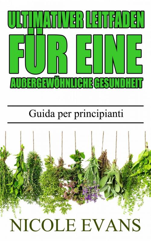 Cover of the book Pflanzliche Heilmittel - Ultimativer Leitfaden für eine außergewöhnliche Gesundheit by Nicole Evans, Babelcube Inc.