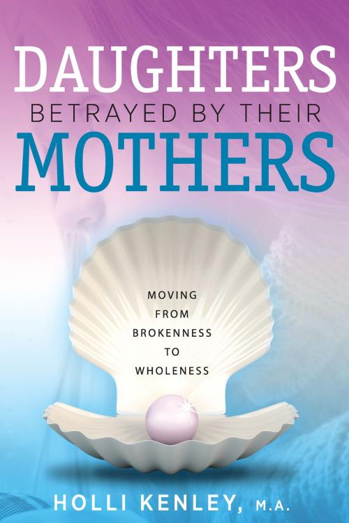 Cover of the book Daughters Betrayed by their Mothers by Holli Kenley, Loving Healing Press
