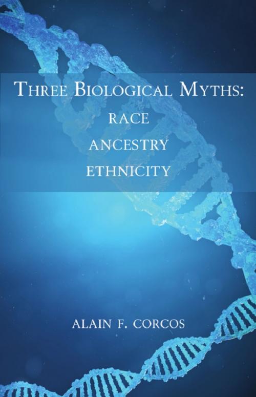 Cover of the book Three Biological Myths: Race, Ancestry, Ethnicity by Alain F. Corcos, Wheatmark, Inc.
