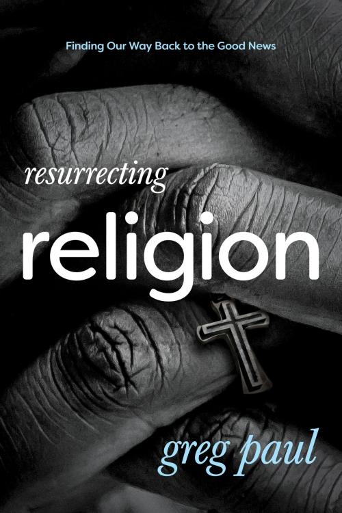 Cover of the book Resurrecting Religion by Greg Paul, The Navigators