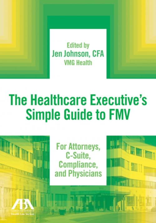 Cover of the book The Healthcare Executive’s Simple Guide to FMV For Attorneys, C-Suite, Compliance, and Physicians by Jen Johnson, American Bar Association