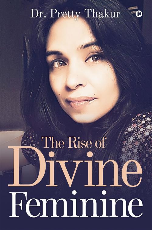 Cover of the book The Rise Of Divine Feminine by Dr. Pretty Thakur, Notion Press