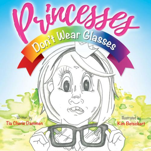 Cover of the book Princesses Don’t Wear Glasses by Tia Cherie Dammen, Morgan James Publishing