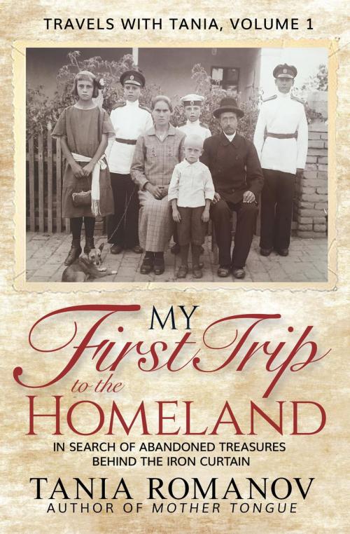 Cover of the book My First Trip to The Homeland: In Search of Abandoned Treasures Behind the Iron Curtain by Tania Romanov, Romanov Press