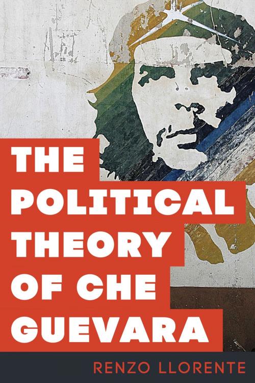 Cover of the book The Political Theory of Che Guevara by Renzo Llorente, Deaprtment of Philosophy, Saint Louis University, Rowman & Littlefield International
