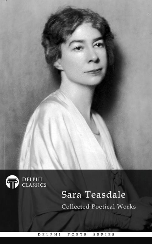 Cover of the book Delphi Collected Works of Sara Teasdale US (Illustrated) by Sara Teasdale, Delphi Classics Ltd