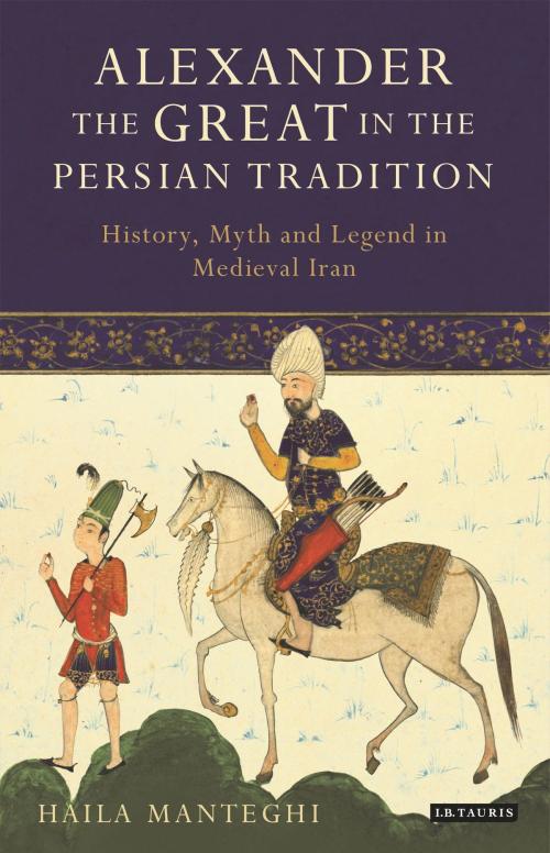 Cover of the book Alexander the Great in the Persian Tradition by Dr Haila Manteghi, Bloomsbury Publishing