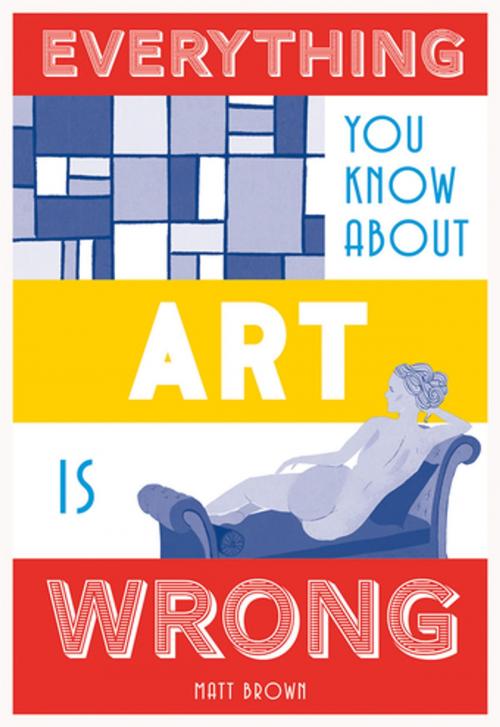 Cover of the book Everything You Know About Art is Wrong by Matt Brown, Pavilion Books