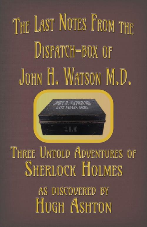Cover of the book The Last Notes From the Dispatch-box of John H. Watson M.D. by Hugh Ashton, j-views Publishing